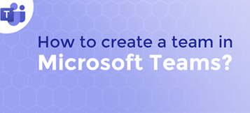 How to create a Team in Microsoft Teams?